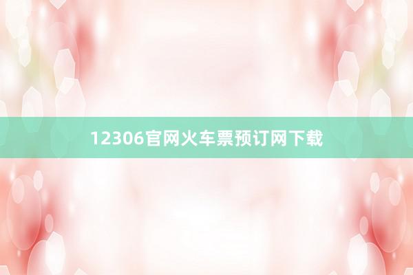12306官网火车票预订网下载